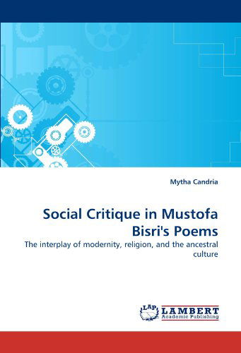 Social Critique in Mustofa Bisri's Poems: the Interplay of Modernity, Religion, and the Ancestral Culture - Mytha Candria - Kirjat - LAP LAMBERT Academic Publishing - 9783838361758 - sunnuntai 23. toukokuuta 2010