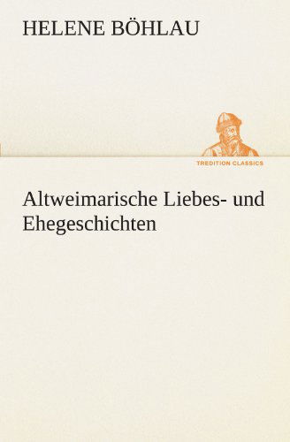 Altweimarische Liebes- Und Ehegeschichten (Tredition Classics) (German Edition) - Helene Böhlau - Books - tredition - 9783842403758 - May 8, 2012