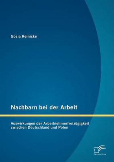 Cover for Gosia Reinicke · Nachbarn bei der Arbeit: Auswirkungen der Arbeitnehmerfreizugigkeit zwischen Deutschland und Polen (Pocketbok) [German edition] (2012)