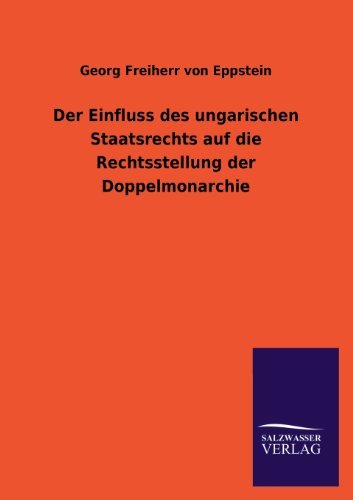 Cover for Georg Freiherr Von Eppstein · Der Einfluss Des Ungarischen Staatsrechts Auf Die Rechtsstellung Der Doppelmonarchie (Paperback Book) [German edition] (2013)
