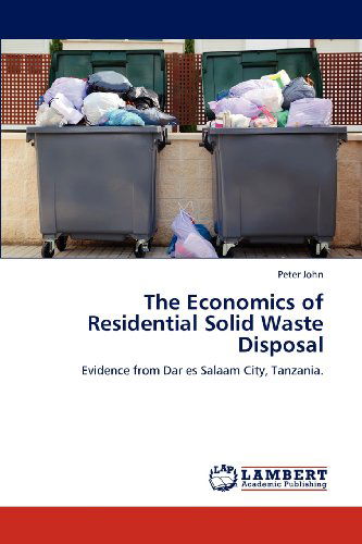 Cover for Peter John · The Economics of Residential Solid Waste Disposal: Evidence from Dar Es Salaam City, Tanzania. (Paperback Book) (2012)