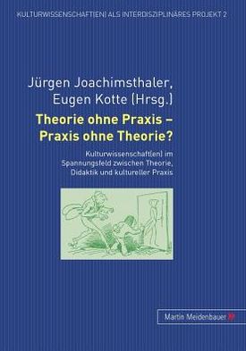Cover for Theorie Ohne Praxis - Praxis Ohne Theorie?: Kulturwissenschaft (en) Im Spannungsfeld Zwischen Theorie, Didaktik Und Kultureller Praxis - Kulturwissenschaft (en) ALS Interdisziplinaeres Projekt (Hardcover Book) (2009)