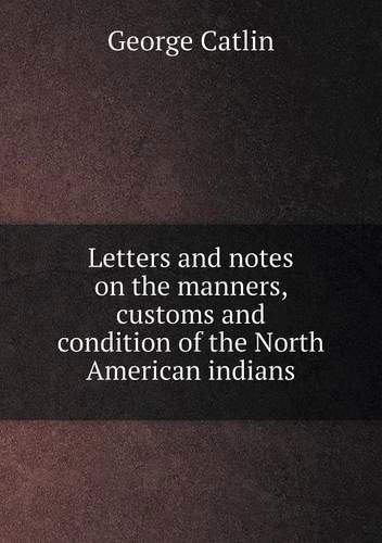 Cover for George Catlin · Letters and Notes on the Manners, Customs and Condition of the North American Indians (Paperback Book) (2014)