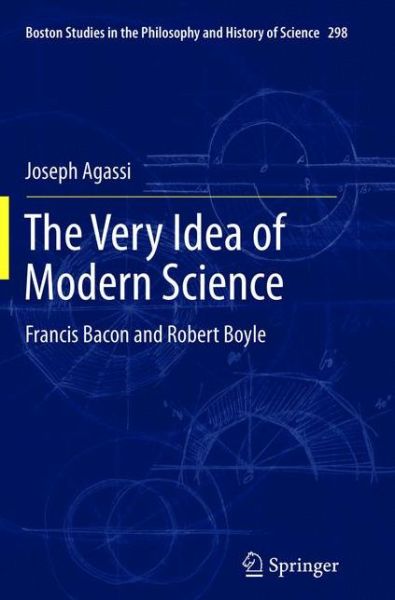 Cover for Joseph Agassi · The Very Idea of Modern Science: Francis Bacon and Robert Boyle - Boston Studies in the Philosophy and History of Science (Paperback Book) [2013 edition] (2015)