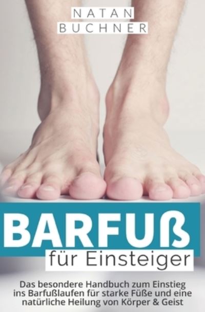 Cover for Natan Buchner · Barfuss fur Einsteiger: Das besondere Handbuch zum Einstieg ins Barfusslaufen fur starke Fusse und eine naturliche Heilung von Koerper &amp; Geist (Paperback Book) (2021)