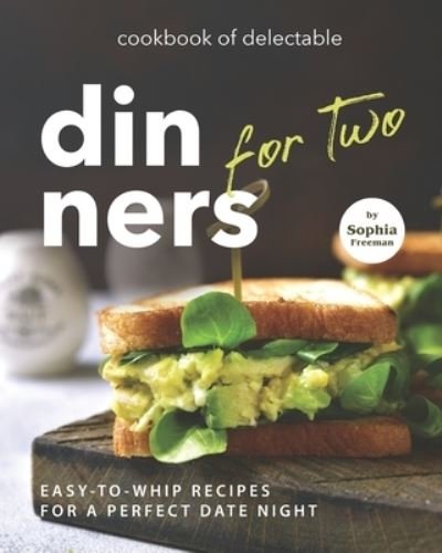 Cover for Sophia Freeman · Cookbook of Delectable Dinners for Two: Easy-to-Whip Recipes for a Perfect Date Night (Paperback Book) (2021)