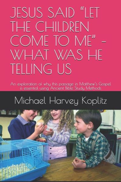 Cover for Michael Harvey Koplitz · Jesus Said &quot;let the Children Come to Me&quot; - What Was He Telling Us (Paperback Bog) (2020)