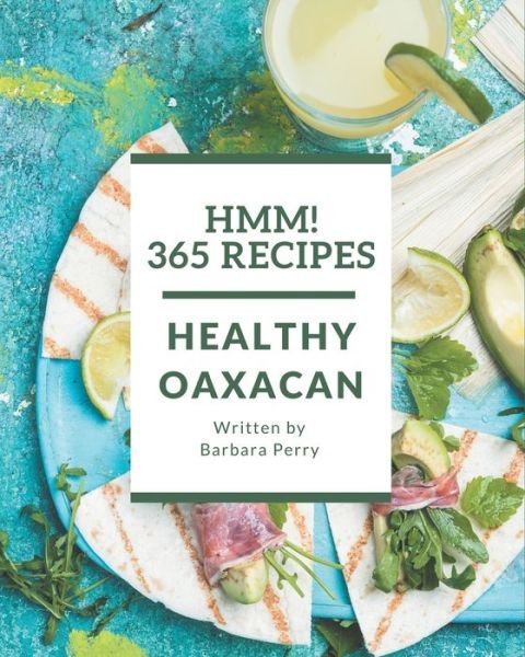 Hmm! 365 Healthy Oaxacan Recipes - Barbara Perry - Books - Independently Published - 9798677788758 - August 22, 2020