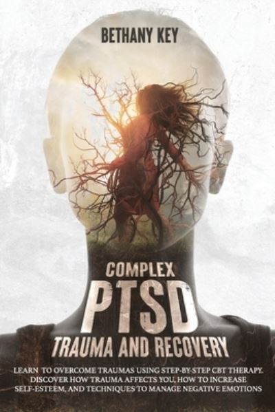 Cover for Bethany Key · Complex PTSD Trauma and Recovery: Learn to Overcome Traumas Using Step-By-Step CBT Therapy. Discover How Trauma Affects You, How to Increase Self-Esteem, and Techniques to Manage Negative Emotions (Paperback Book) (2021)