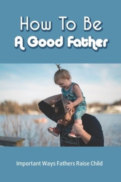 Cover for Rhoda Fisher · How To Be A Good Father (Pocketbok) (2021)