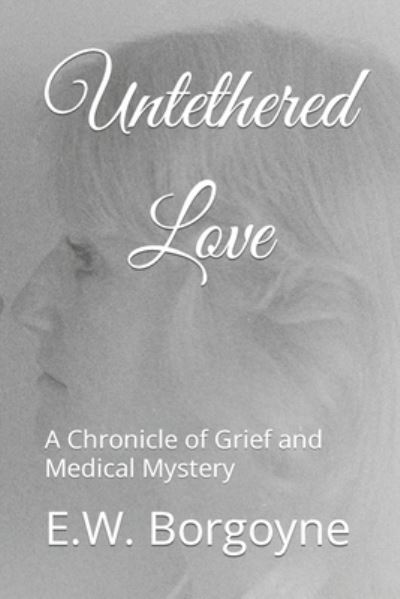 Cover for E W Borgoyne · Untethered Love: A Chronicle of Grief and Medical Mystery (Paperback Book) (2021)