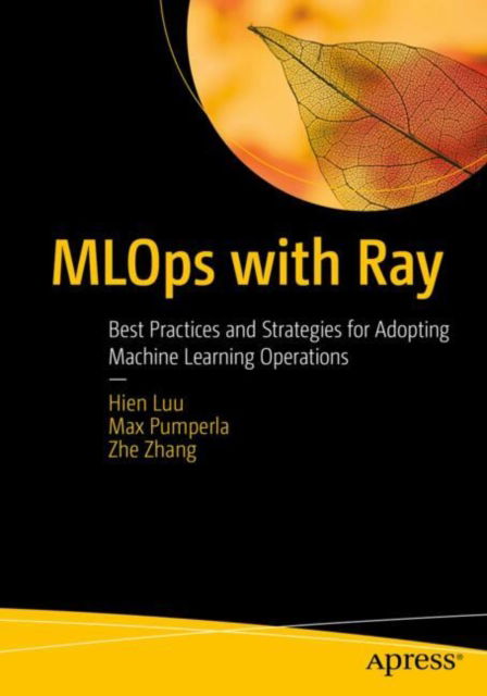 MLOps with Ray: Best Practices and Strategies for Adopting Machine Learning Operations - Hien Luu - Kirjat - Springer-Verlag Berlin and Heidelberg Gm - 9798868803758 - tiistai 18. kesäkuuta 2024