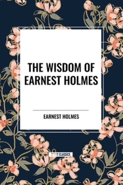 Cover for Earnest Holmes · The Wisdom of Earnest Holmes: The Science of Mind, Creative Mind and Success, Creative Mind (Pocketbok) (2024)