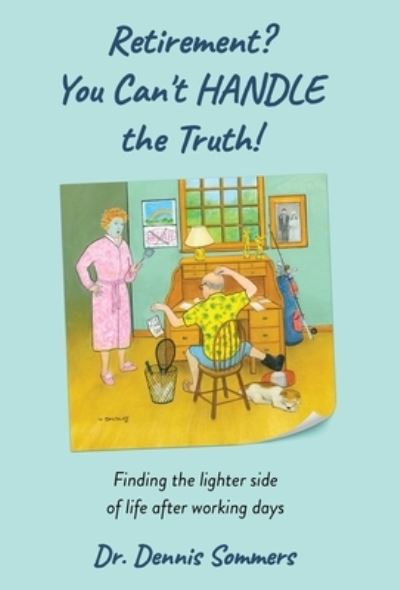 Retirement? You Can't Handle The Truth!: Finding the lighter side of life after working days - Dennis D Sommers - Books - New Degree Press - 9798885042758 - September 7, 2022