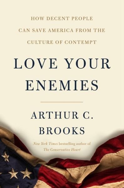 Cover for Arthur C. Brooks · Love Your Enemies: How Decent People Can Save America from Our Culture of Contempt (Hardcover Book) (2019)