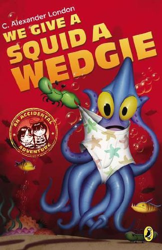Cover for C. Alexander London · We Give a Squid a Wedgie - An Accidental Adventure (Paperback Book) (2013)