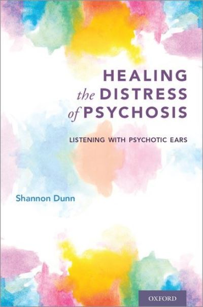 Cover for Dunn, Shannon (Clinical Associate Professor, Clinical Associate Professor, University of Southern California) · Healing the Distress of Psychosis: Listening with Psychotic Ears (Paperback Book) (2018)