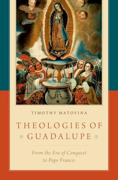 Cover for Matovina, Timothy (Professor and Chair, Professor and Chair, Department of Theology, University of Notre Dame) · Theologies of Guadalupe: From the Era of Conquest to Pope Francis (Hardcover Book) (2019)