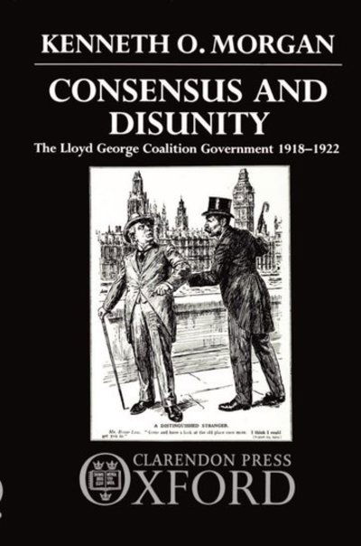 Cover for Morgan, Kenneth O. (Principal, Principal, University College of Wales, Aberystwyth) · Consensus and Disunity: The Lloyd George Coalition Government 1918-1922 (Paperback Book) (1986)