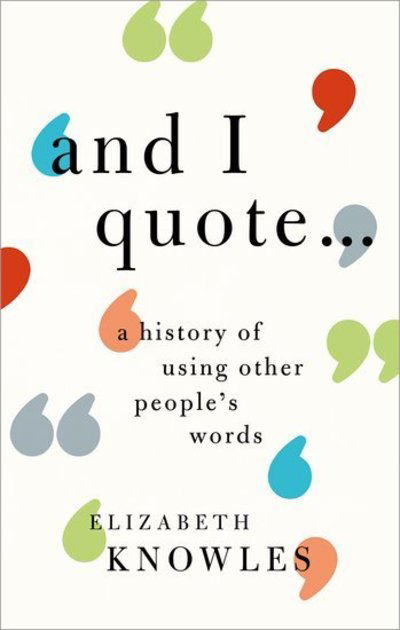 Knowles, Elizabeth (, Editor of the ^IOxford Dictionary of Quotations^R; historical lexicographer and author) · 'And I quote...': A history of using other people's words (Hardcover Book) (2018)