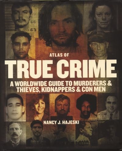 Cover for Nancy J Hajeski · Atlas of True Crime: A Worldwide Guide to Murderers and Thieves, Kidnappers and Con Men (Gebundenes Buch) (2024)