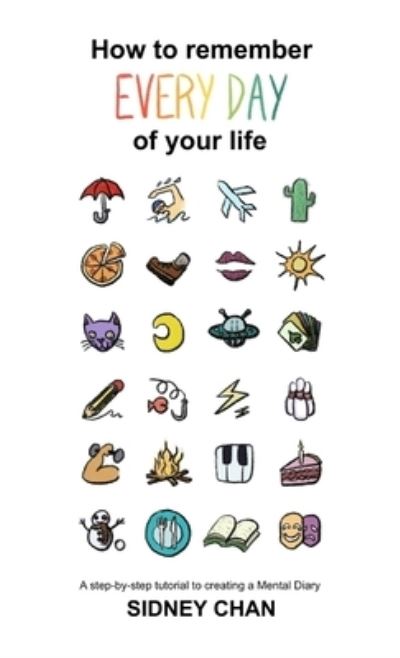 How to Remember EVERY DAY of Your Life - Sidney Chan - Books - Lulu Press, Inc. - 9780244986759 - June 20, 2018