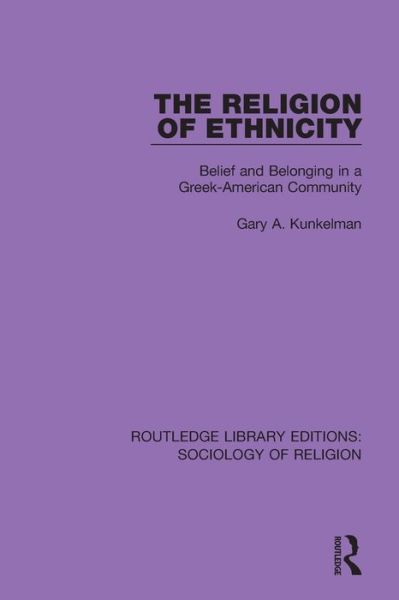 Cover for Gary A. Kunkelman · The Religion of Ethnicity: Belief and Belonging in a Greek-American Community - Routledge Library Editions: Sociology of Religion (Paperback Book) (2020)