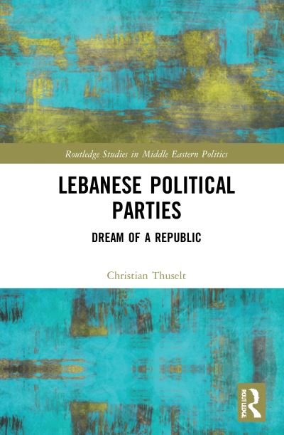 Cover for Thuselt, Christian (Friedrich-Alexander-University, Erlangen-Nuremberg, Germany) · Lebanese Political Parties: Dream of a Republic - Routledge Studies in Middle Eastern Politics (Hardcover Book) (2021)