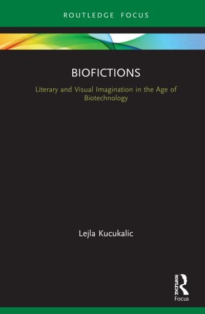 Cover for Lejla Kucukalic · Biofictions: Literary and Visual Imagination in the Age of Biotechnology - Routledge Focus on Literature (Innbunden bok) (2021)