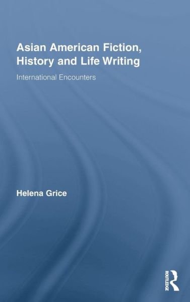 Asian American Fiction, History and Life Writing: International Encounters - Routledge Transnational Perspectives on American Literature - Helena Grice - Kirjat - Taylor & Francis Ltd - 9780415384759 - keskiviikko 1. huhtikuuta 2009
