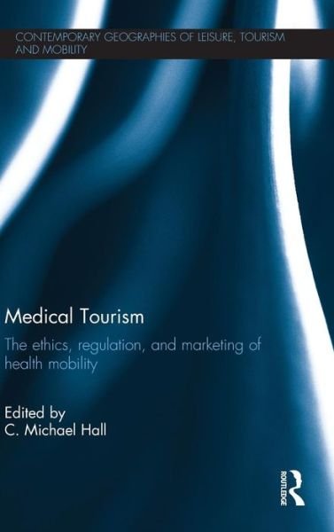 Cover for Cmichael Hall · Medical Tourism: The Ethics, Regulation, and Marketing of Health Mobility - Contemporary Geographies of Leisure, Tourism and Mobility (Hardcover bog) (2012)