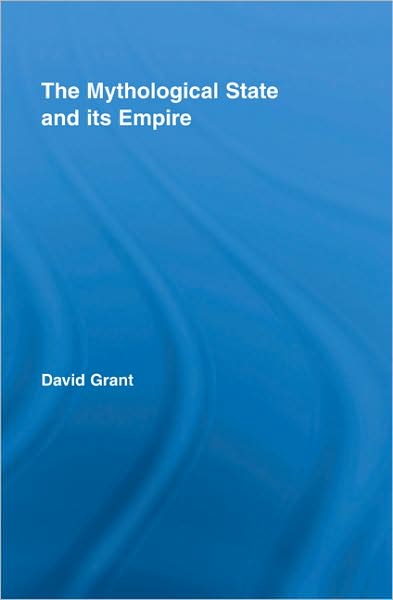 Cover for David Grant · The Mythological State and its Empire - Routledge Studies in Social and Political Thought (Hardcover Book) (2008)