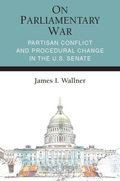 Cover for James Ian Wallner · On Parliamentary War: Partisan Conflict and Procedural Change in the U.S. Senate - Legislative Politics And Policy Making (Paperback Bog) [With a new Preface edition] (2019)