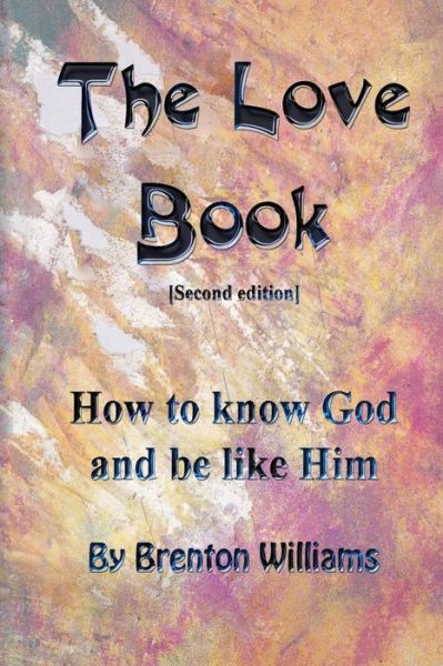 The Love Book: How to Know God and Be Like Him - Brenton Williams - Kirjat - Brenton Williams - 9780473209759 - torstai 26. huhtikuuta 2012