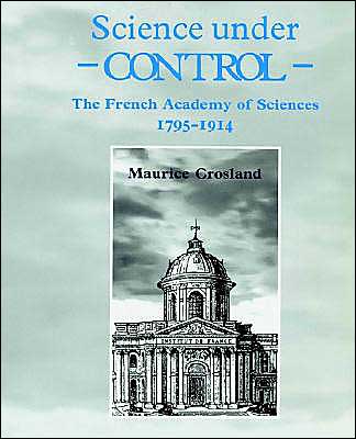 Cover for Crosland, Maurice (University of Kent, Canterbury) · Science under Control: The French Academy of Sciences 1795–1914 (Pocketbok) (2002)