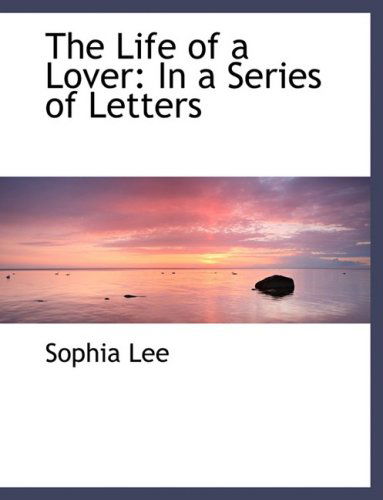 Cover for Sophia Lee · The Life of a Lover: in a Series of Letters (Hardcover Book) [Large Print, Lrg edition] (2008)