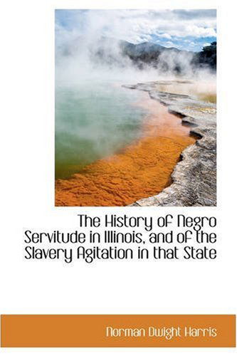 Cover for Norman Dwight Harris · The History of Negro Servitude in Illinois, and of the Slavery Agitation in That State (Paperback Book) (2008)