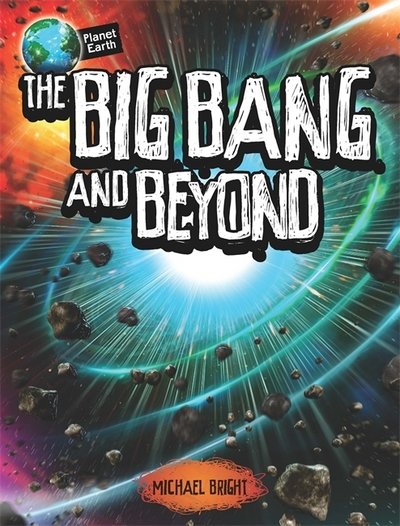 Planet Earth: The Big Bang and Beyond - Planet Earth - Michael Bright - Books - Hachette Children's Group - 9780750298759 - November 9, 2021