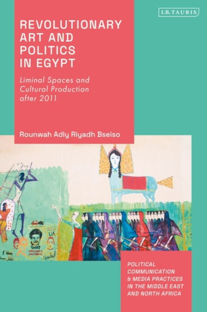 Cover for Rounwah Adly Riyadh Bseiso · Revolutionary Art and Politics in Egypt: Liminal Spaces and Cultural Production After 2011 - Political Communication and Media Practices in the Middle East and North Africa (Hardcover bog) (2023)