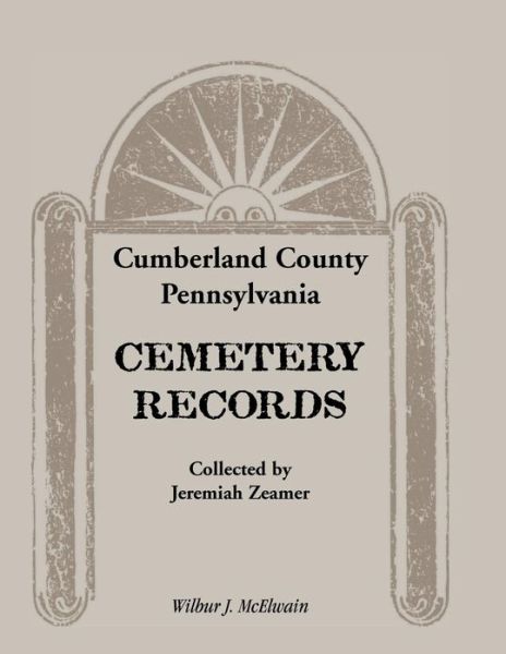 Cumberland County, Pennsylvania Cemetery Records Collected by Jeremiah Zeamer - Wilbur J McElwain - Books - Heritage Books - 9780788400759 - July 1, 2013