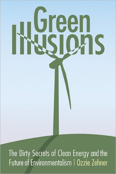 Cover for Ozzie Zehner · Green Illusions: The Dirty Secrets of Clean Energy and the Future of Environmentalism - Our Sustainable Future (Paperback Book) (2012)