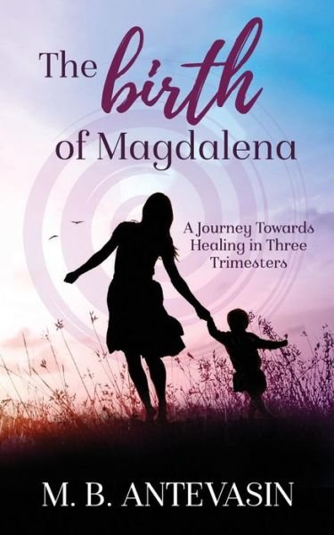 Cover for MB Antevasin · The Birth of Magdalena A Journey Towards Healing in Three Trimesters (Taschenbuch) (2017)