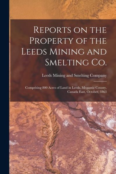 Cover for Leeds Mining and Smelting Company · Reports on the Property of the Leeds Mining and Smelting Co. [microform] (Paperback Bog) (2021)