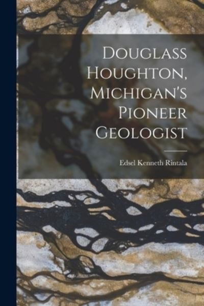 Cover for Edsel Kenneth 1924- Rintala · Douglass Houghton, Michigan's Pioneer Geologist (Pocketbok) (2021)