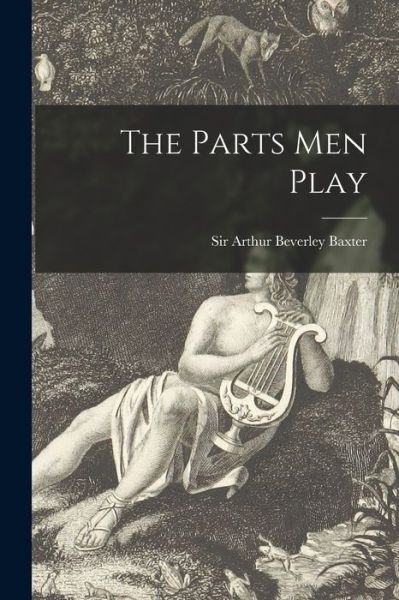 Cover for Sir Arthur Beverley Baxter · The Parts Men Play [microform] (Paperback Book) (2021)