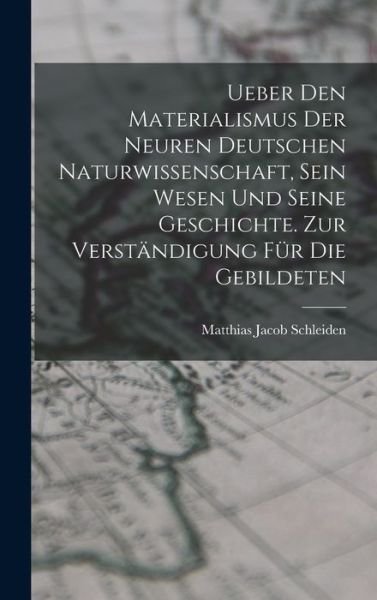 Cover for Matthias Jacob Schleiden · Ueber Den Materialismus der Neuren Deutschen Naturwissenschaft, Sein Wesen und Seine Geschichte. Zur Verständigung Für Die Gebildeten (Book) (2022)