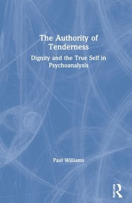 The Authority of Tenderness: Dignity and the True Self in Psychoanalysis - Paul Williams - Kirjat - Taylor & Francis Ltd - 9781032009759 - tiistai 30. marraskuuta 2021