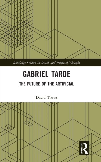 Cover for Toews, David (York University, Canada) · Gabriel Tarde: The Future of the Artificial - Routledge Studies in Social and Political Thought (Hardcover bog) (2022)