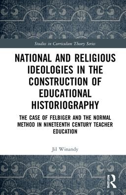 Cover for Winandy, Jil (University of Vienna, Austria) · National and Religious Ideologies in the Construction of Educational Historiography: The Case of Felbiger and the Normal Method in Nineteenth Century Teacher Education - Studies in Curriculum Theory Series (Hardcover Book) (2022)