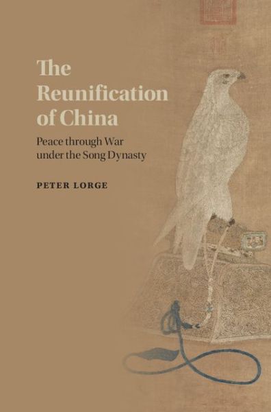 Cover for Lorge, Peter (Vanderbilt University, Tennessee) · The Reunification of China: Peace through War under the Song Dynasty (Hardcover Book) (2015)